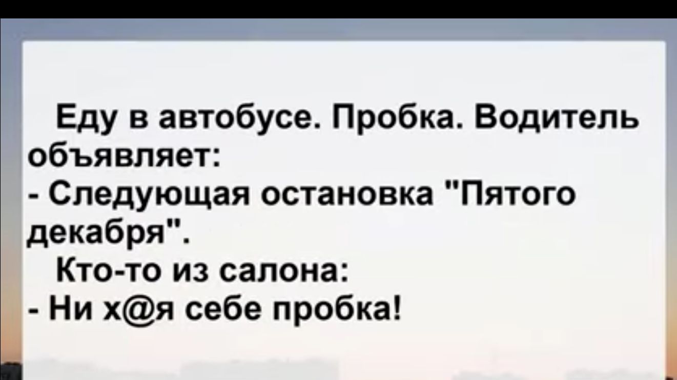 Еду в автобусе Пробка Водитепь объявляет Следующая остановка Пятого декабря Кто то из салона Ни хя себе пробка
