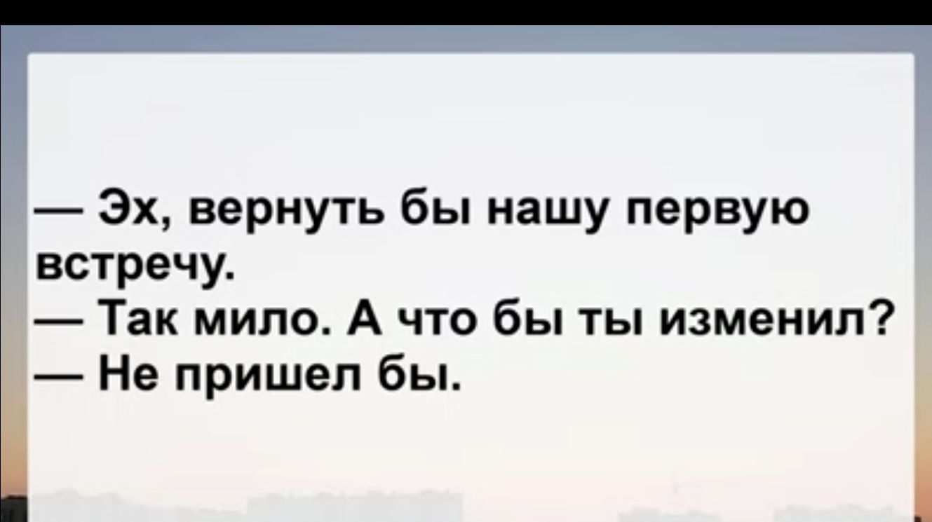 Эх вернуть бы нашу первую встречу Так мило А что бы ты изменил Не пришел бы