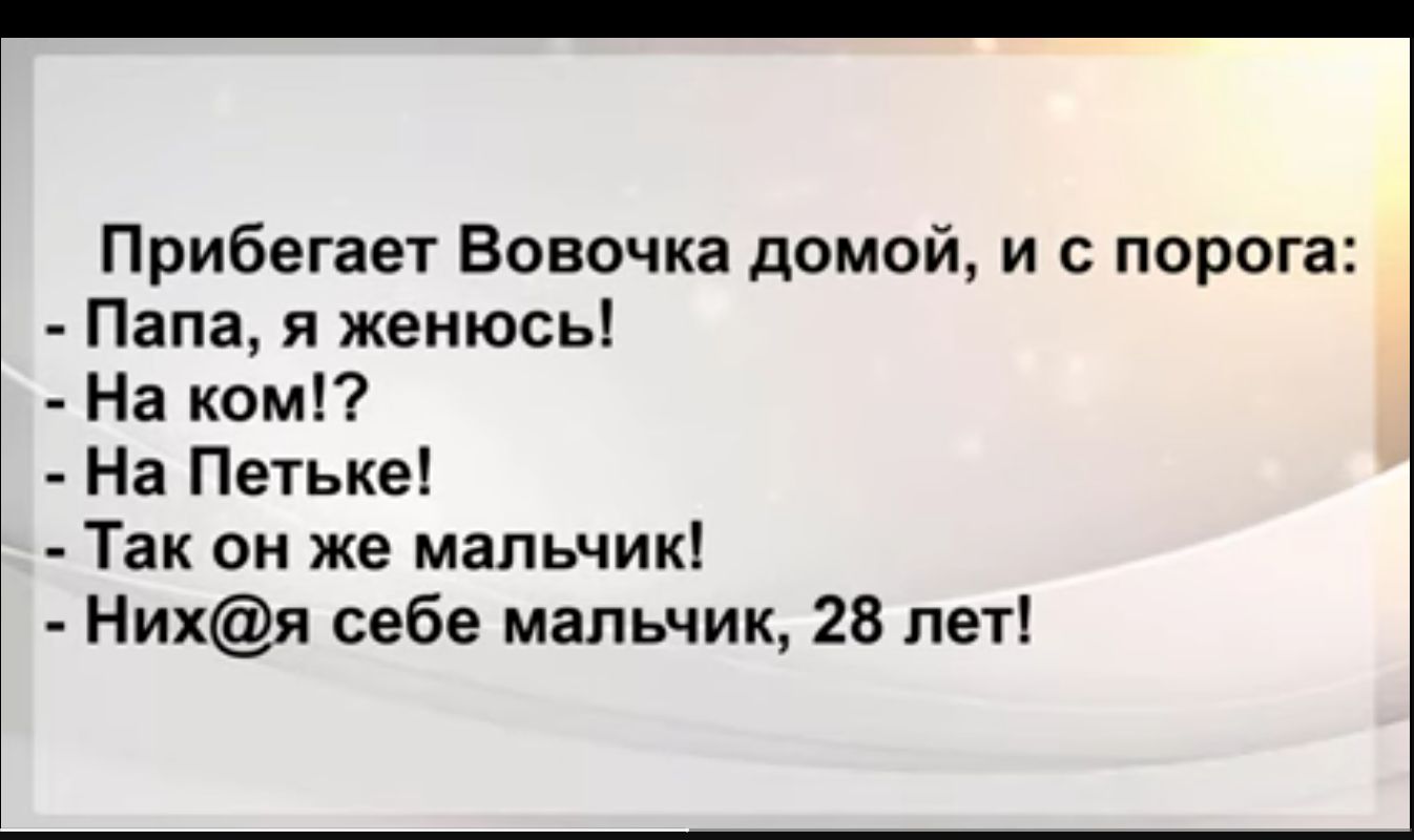 Прибегает Вовочка домой и порога Папа я женюсь На комп На Петьке Так он же мапьчик Нихя себе мальчик 28 лет