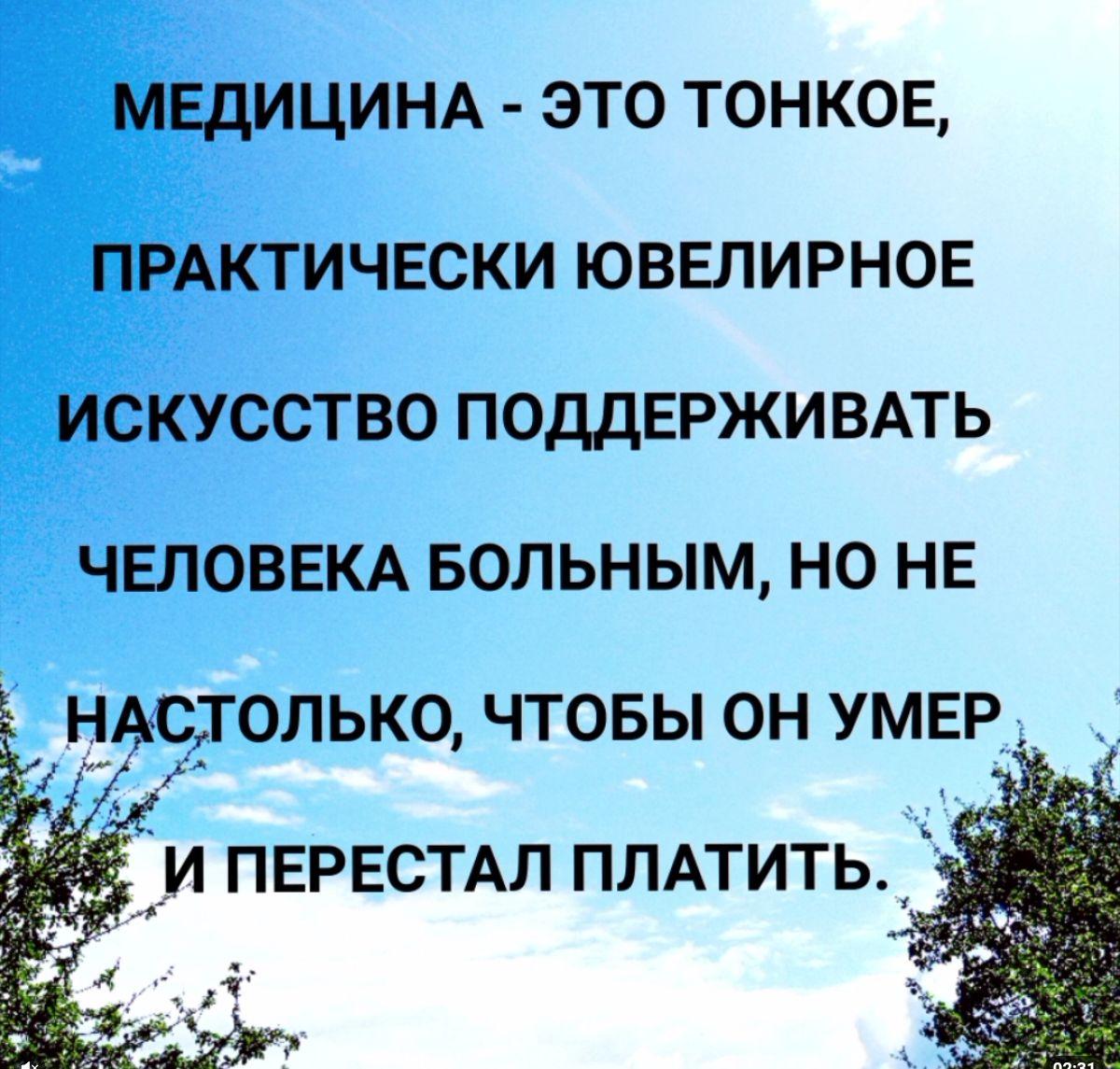 МЕДИЦИНА ЭТО ТОНКОЕ ПРАКТИЧЕСКИ ЮВЕЛИРНОЕ ИСКУССТВО ПОДДЕРЖИВАТЬ ЧЕЛОВЕКА БОЛЬНЫМ НО НЕ НАЦТОЛЬКО ЧТОБЫ ОН УМЕР и ПЕРЕСТАЛ плдтить