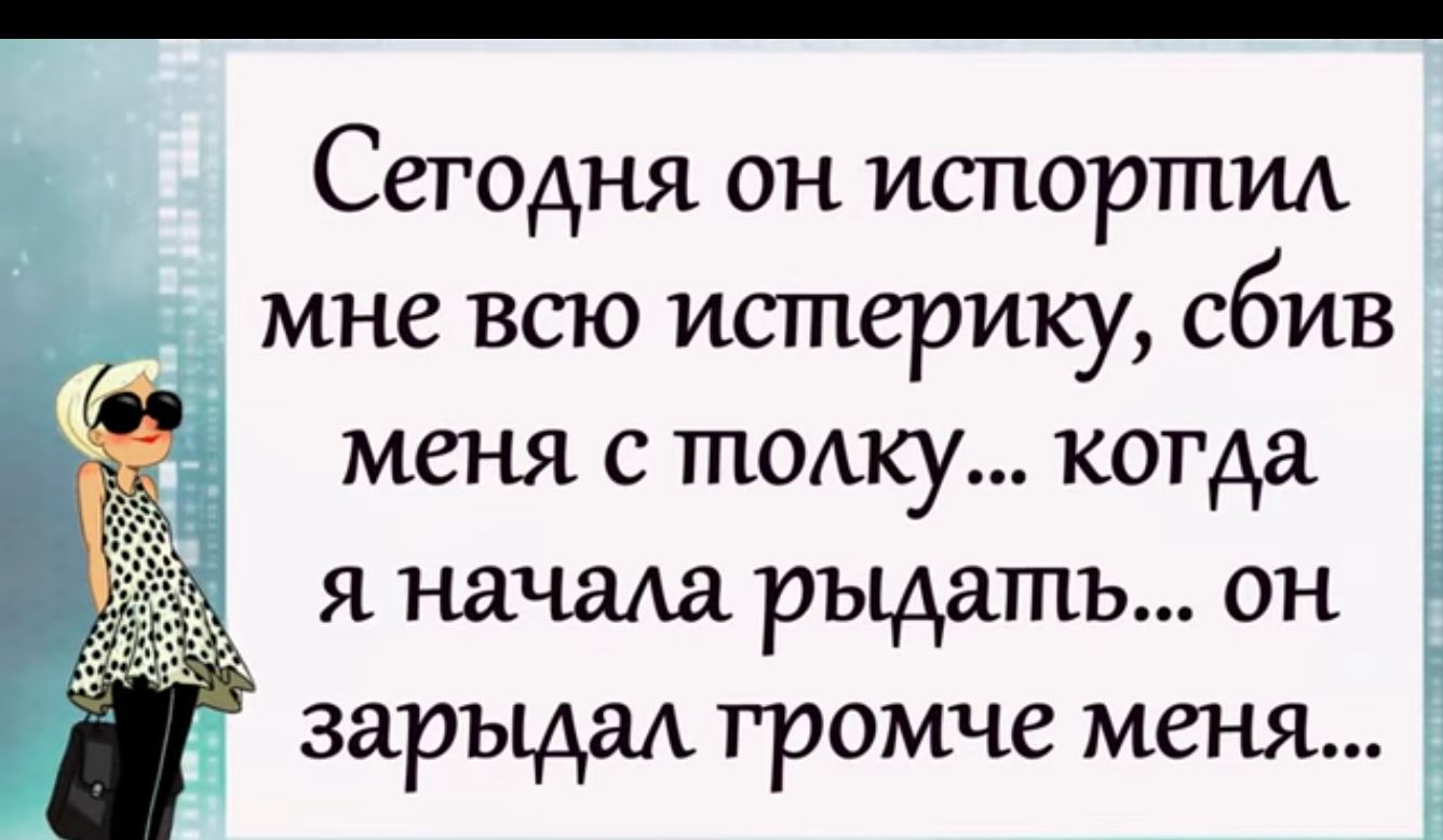 Сегодня он испортил мне всю истерику сбив меня с толку когда я начала рыдать он зарыдаА громче меня В