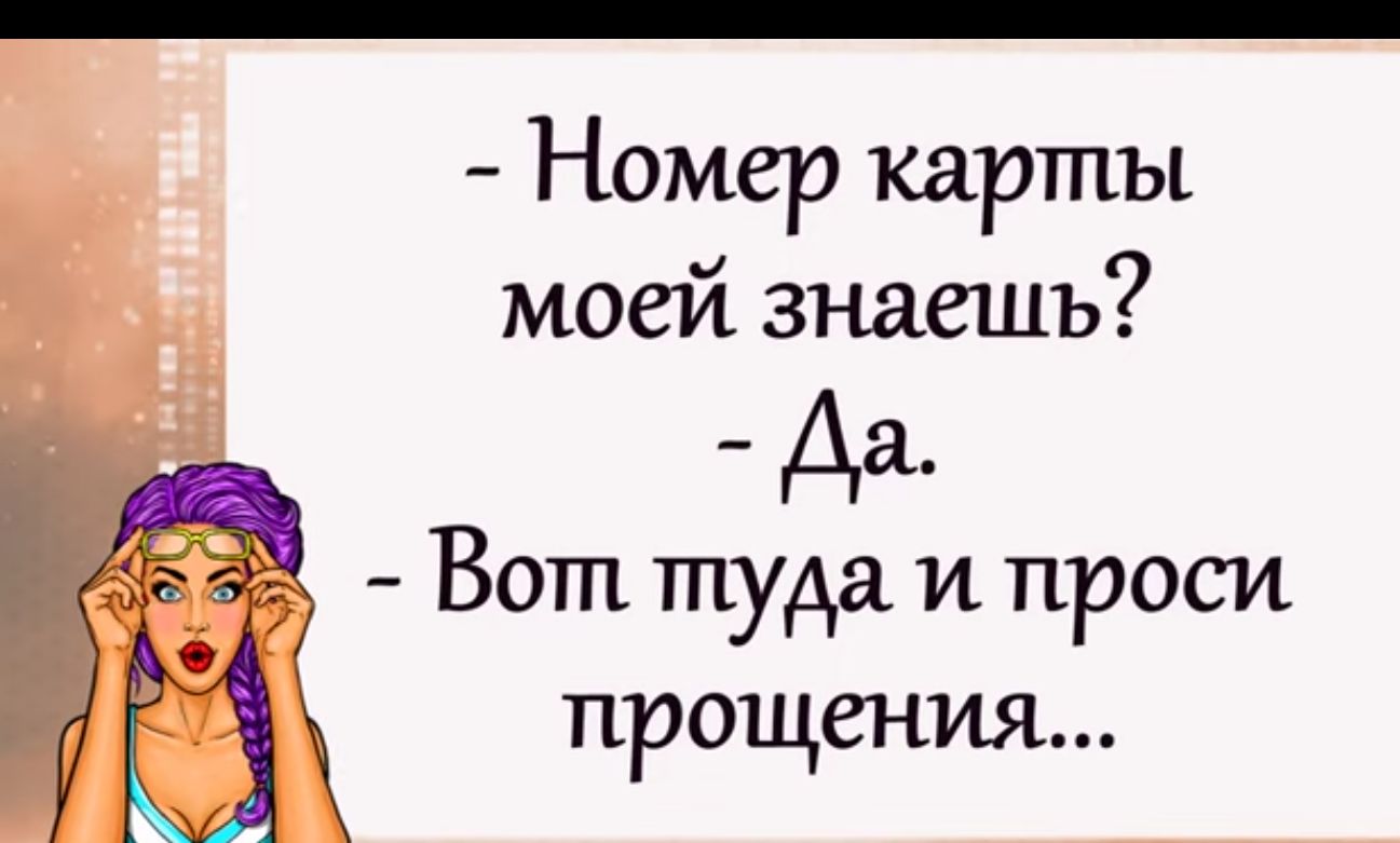 Номер карты моей знаешь Да Вот туда и проси прощения