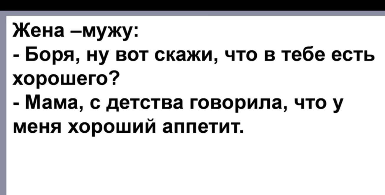 Жена мужу Боря ну вот скажи что в тебе есть хорошего Мама детства говорила что у меня хороший аппетит