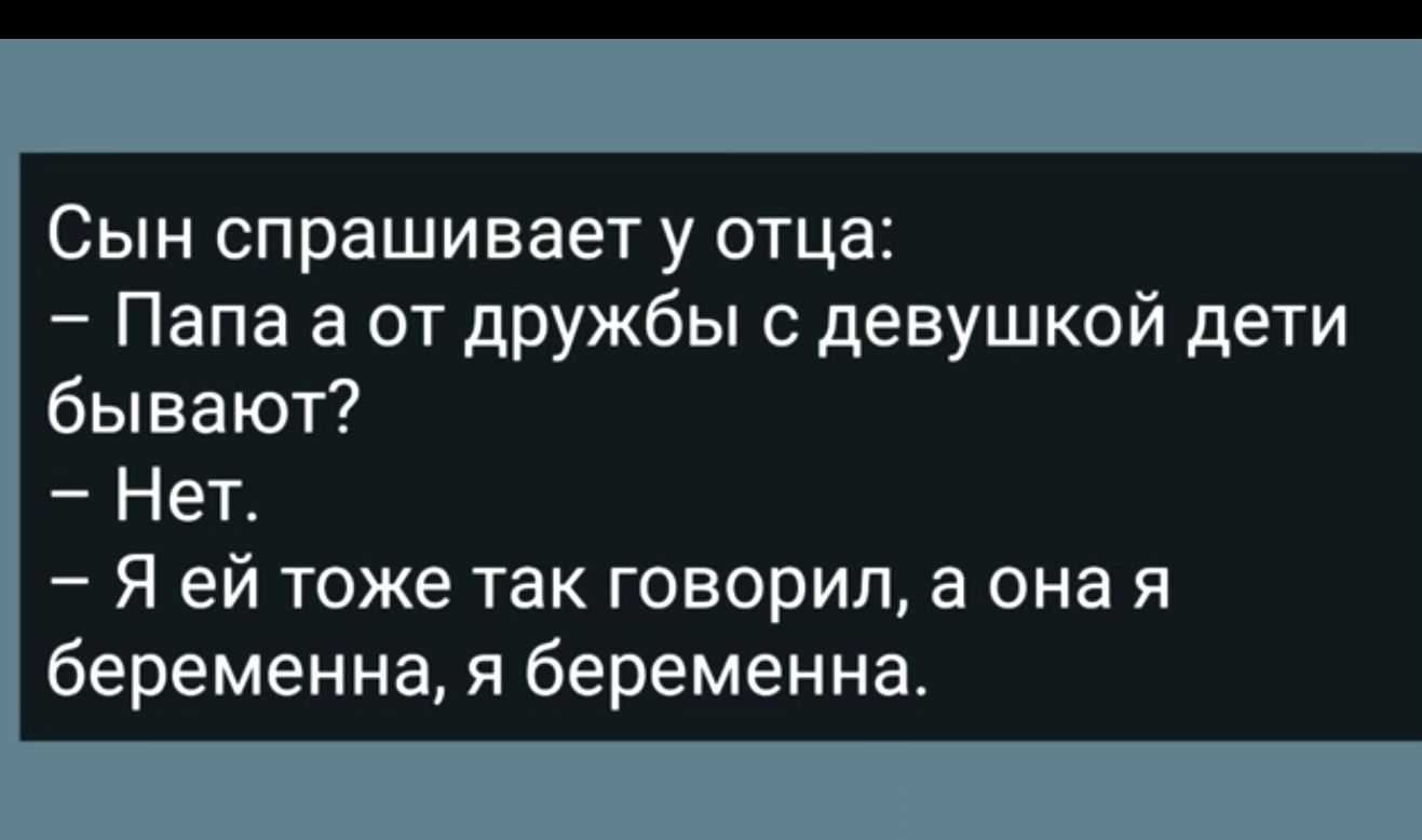 Сын спрашивает у отца Папа а от дружбы с девушкой дети бывают Нет Я ей тоже так говорил а она я беременна я беременна