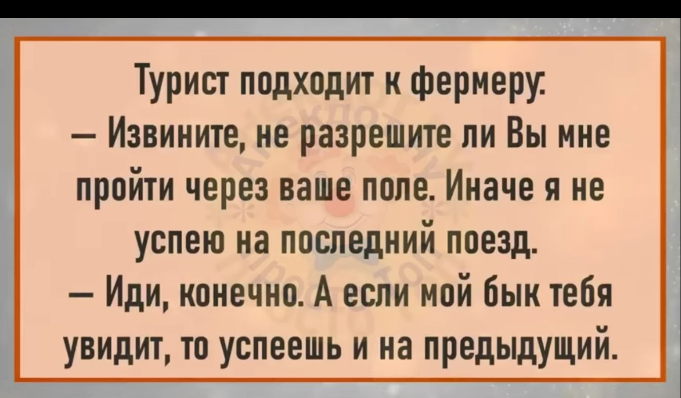 Турист ппдходит и фермеру Извините не разрешите ли Вы мне пройти через ваше попе Иначе я не успею иа ппследний поезд Иди ипнечип А если мой бык тебя увидит тп успеешь и на предыдущий