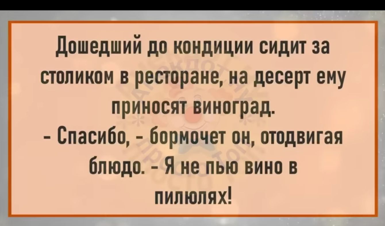 дошедший до кондиции сидит за столиком в ресторане на десерт ему приносят виноград Спасибо бормочет он отодвигая Блюдо я не пью вино в пипюпях