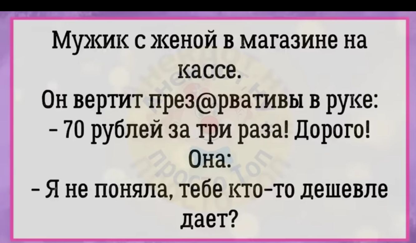 Мужик с женой в магазине на кассе Он вертит презрвативы в руке 70 рублей за три раза Дорого Она я не поняла тебе кто то дешевле дает