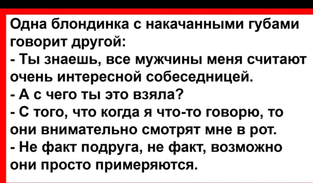 Одна блондинка с накачанными губами говорит дРУгой ТЫ знаешь все МУЖЧИНЫ меня СЧИТЗЮТ очень интересной собеседницей А С ЧЕГО ТЫ ЭТО ЕЗЯПВ С того что когда я что то говорю то они внимательно смотрят мне в рот Не факт подРУга не факт возможно они просто примеряются