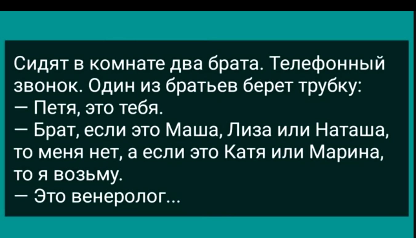 Сидят в комнате два брата Телефонный звонок Один из братьев берет трубку Петя эта тебя Брат если это Маша Лиза или Наташа то меня нет а если это Катя или Марина то я возьму Это венеролог