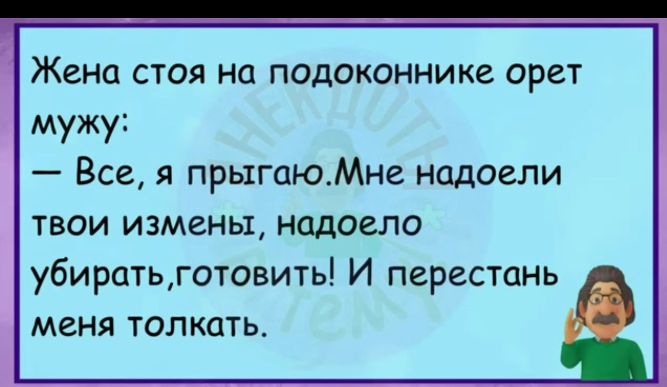 Жена СТОЯ на подоконнике орет Мужу Все я прыгаюМне надоели твои измены надоело убиратьготовить И перестань МЕНЯ ТОЛКЦТЬ