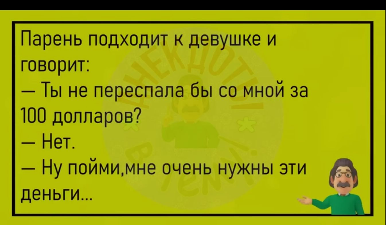 Парень подходит к девушке и говорит Ты не переспала бы со мной за 100 долларов Нет Ну поймимне очень нужны эти деньги