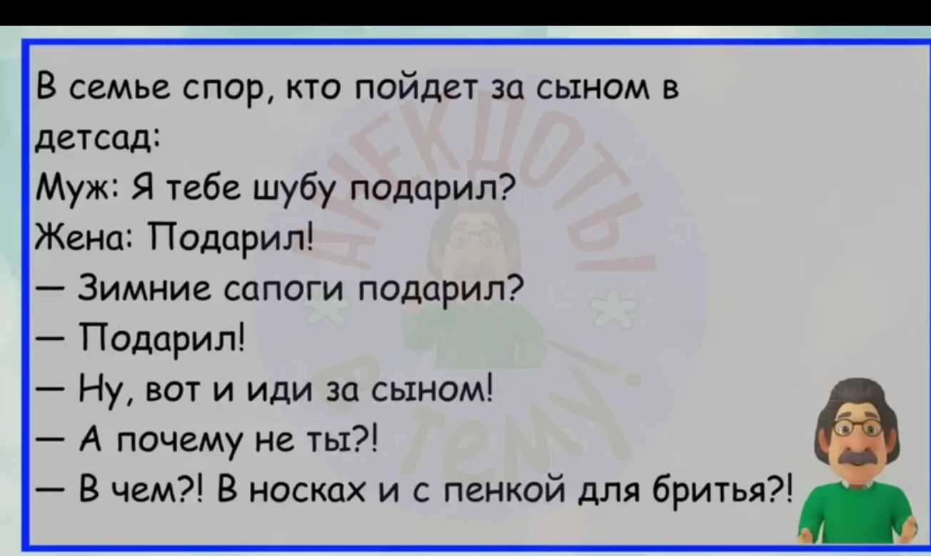 В семье спор кто пойдет эп сыном в детсад Муж я тебе шубу подарил Жена Подарил Зимние сапоги подарил Подарил Ну вот и иди на сыном А почему не ты В чим В носках и пенкой для бритья