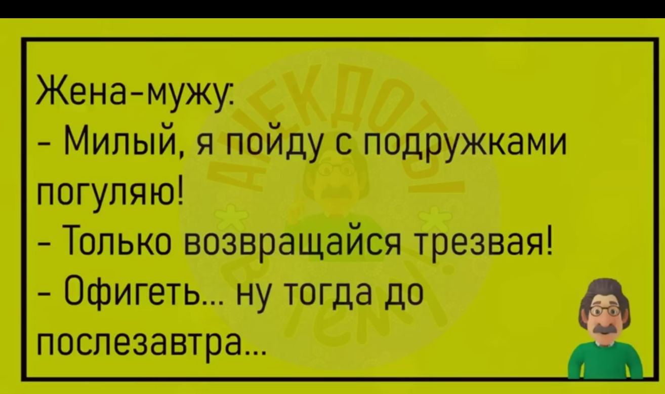 Женамужу Милый я пойду с подружками погупяю Только возвращайся трезвая Офигеть ну тогда да послезавтра