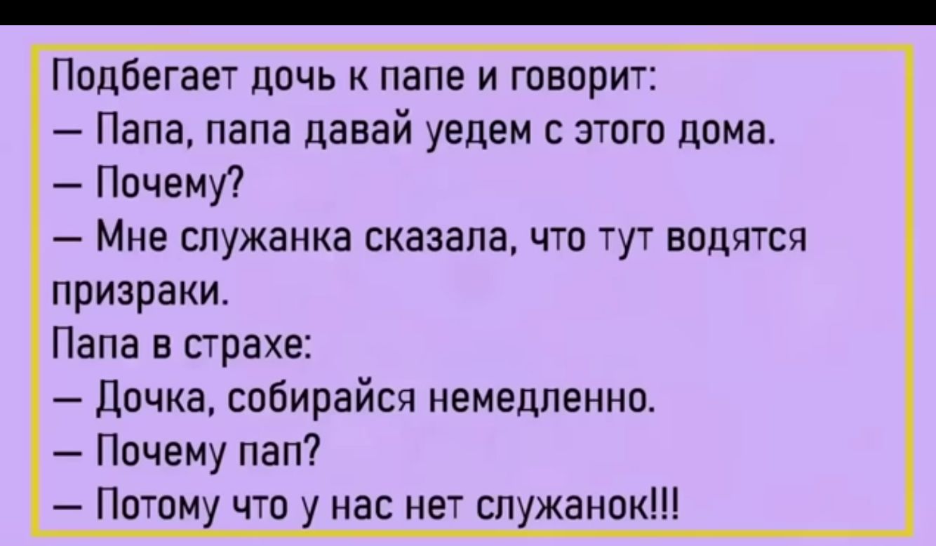 Подбегает дочь к папе и творит Папа папа давай уедем этого дома Почему Мне  служанка сказала что тут водятся призраки Папа в страхе Дочка собирайся  немедленно Пвчему пап Пптпм чтп нас нет