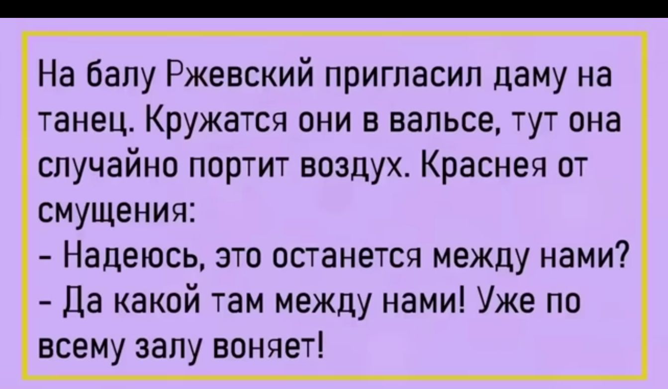 На балу Ржевский пригласил даму на танец Кружатся они в вальсе тут она случайно портит воздух Краснея от смущения Надеюсь это останется между нами Да какой там между нами Уже по всему залу воняет