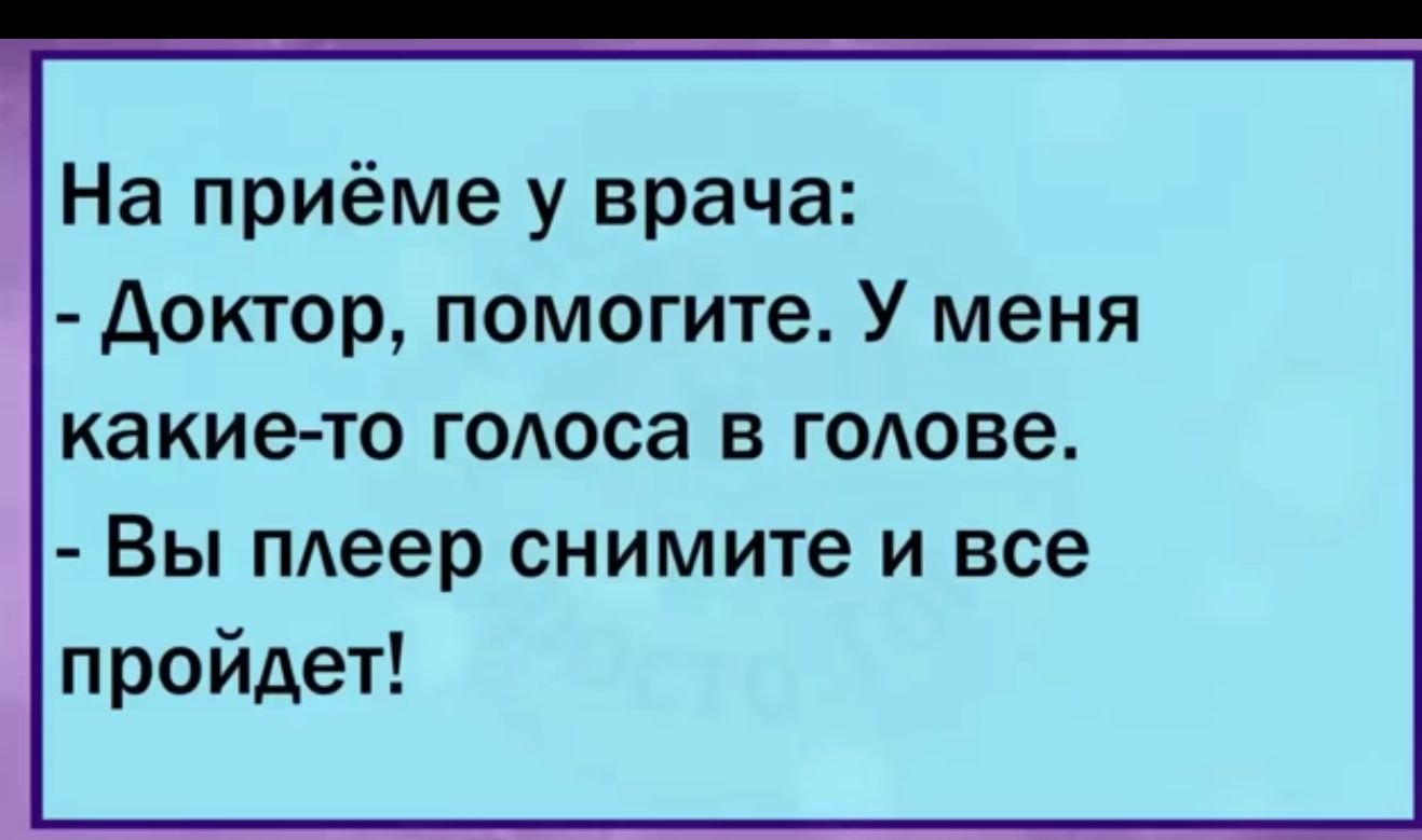 На приёме у врача Доктор помогите У меня какие то годоса в годове Вы пдеер снимите и все пройдет