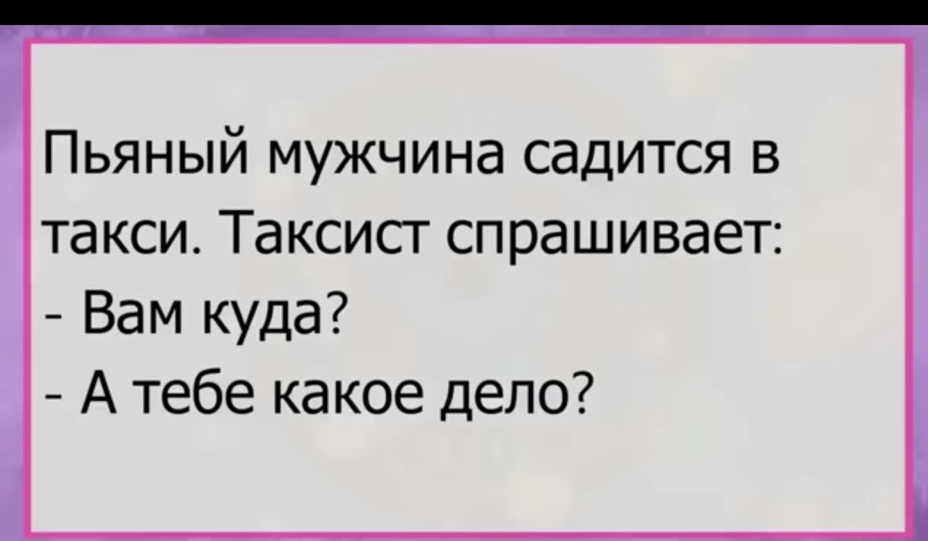 Пьяный мужчина садится в такси Таксисг спрашивает Вам куда А тебе какое дело