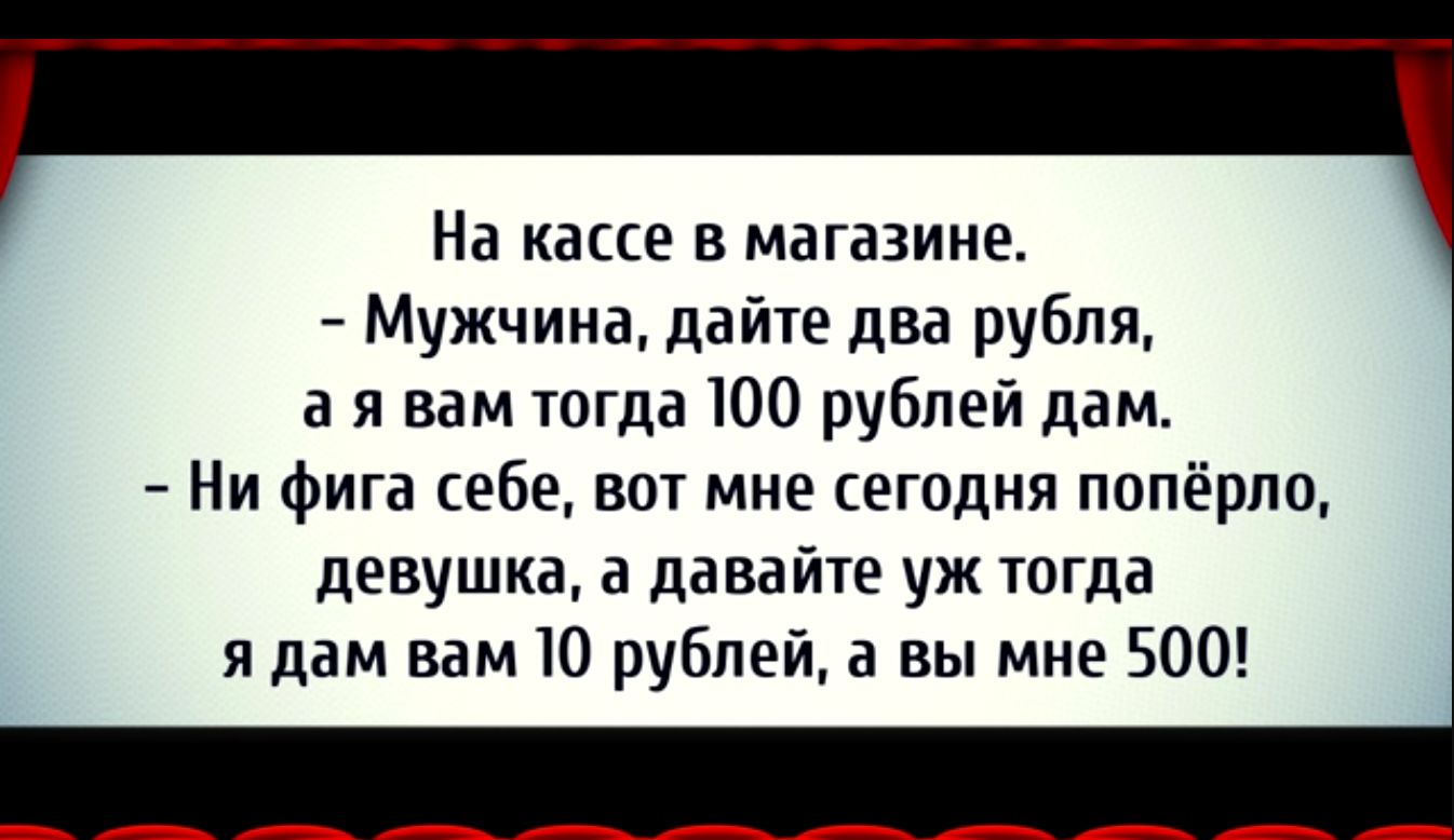 На кассе в магазине Мужчина дайте два рубля а я вам тогда 100 рублей дам Ни фига 969301 мне сегодня попёрло девушка давайте уж тогда я дам вам 10 рублей а вы мне 500