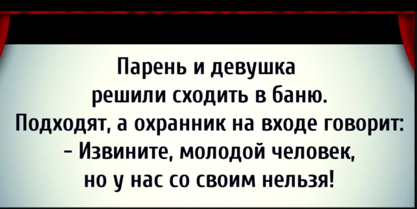 Парень и девушка решили сходить в баню Подходят охранник на входе говорит Извините молодой человек но у нас со своим нельзя