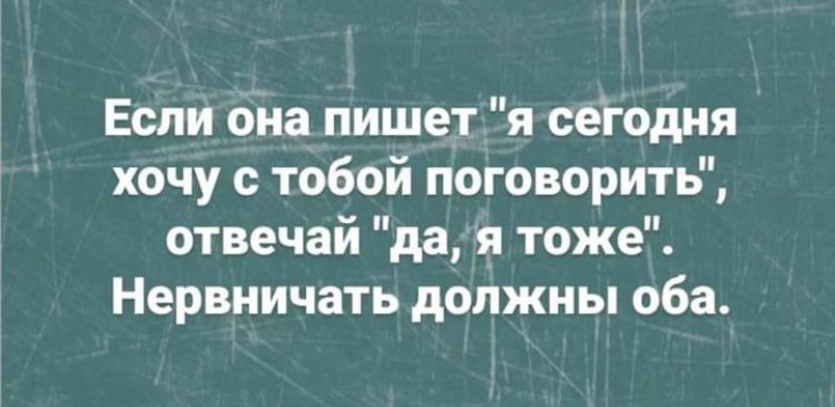 Если она пишет я сетодия хочу с тобой поговорить отвечай да я тоже Нервничать должны оба