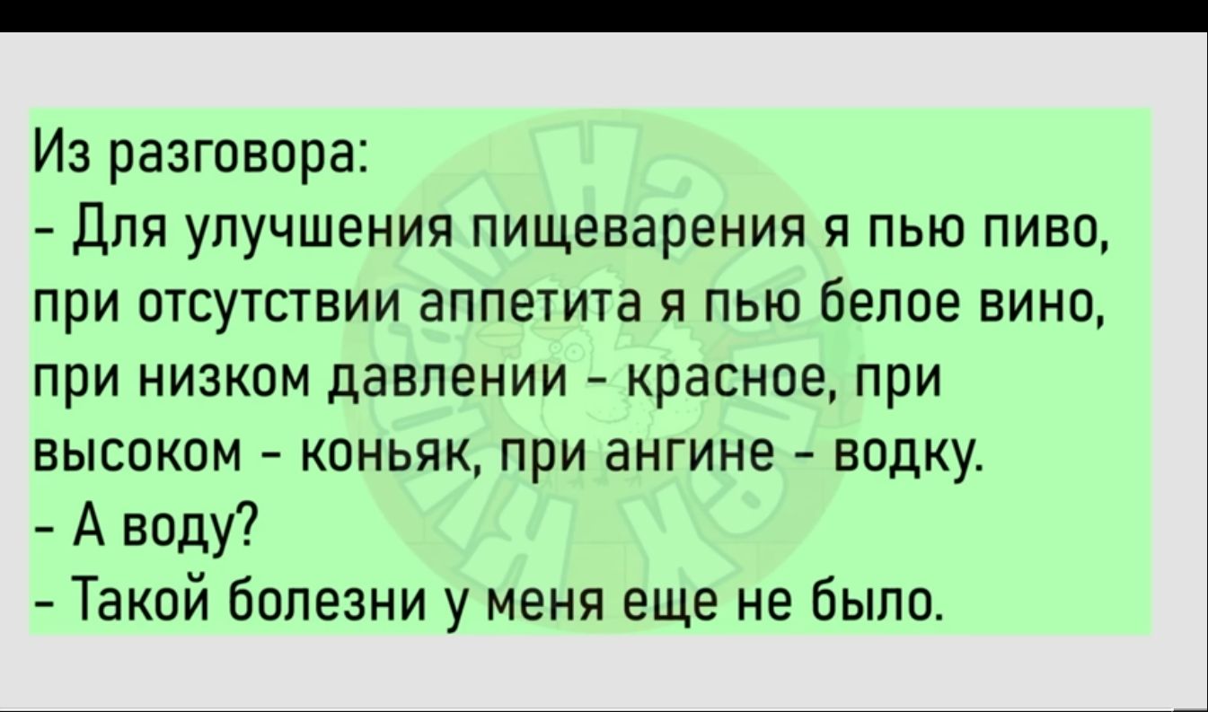 Из разговора для улучшения пищеварения я пью пиво при отсутствии аппетита я пью белое вина при низком давлении красное при выспкпм коньяк при ангине водку А виду Такой болезни у меня еще небыло