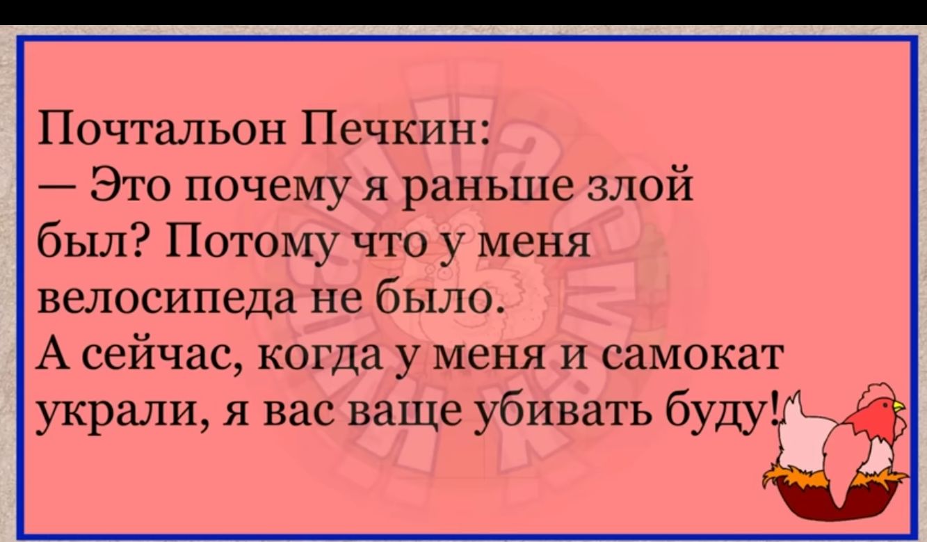 Почтальон Печкин Эго почему я раньше злой был Потому что у меня велосипеда не было А сейчас когда у меня и самокат украли я вас ваще убивать будт