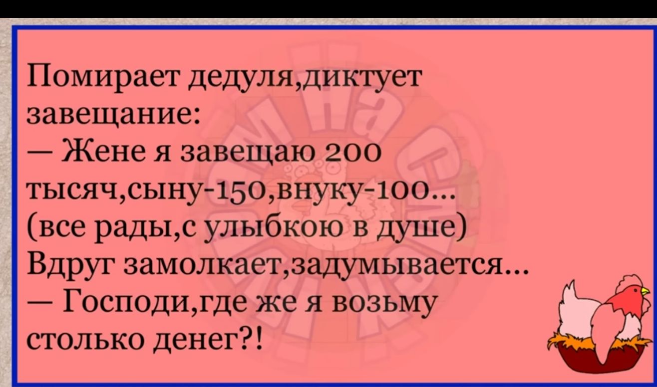 Помирает дещлядиктует завещание Жене я завещаю 200 тысячсыну 15овнуку 1оо все радьдс улыбкою в шіше Вдруг замолкаетзадумывается Господигде же я возьму столько денег