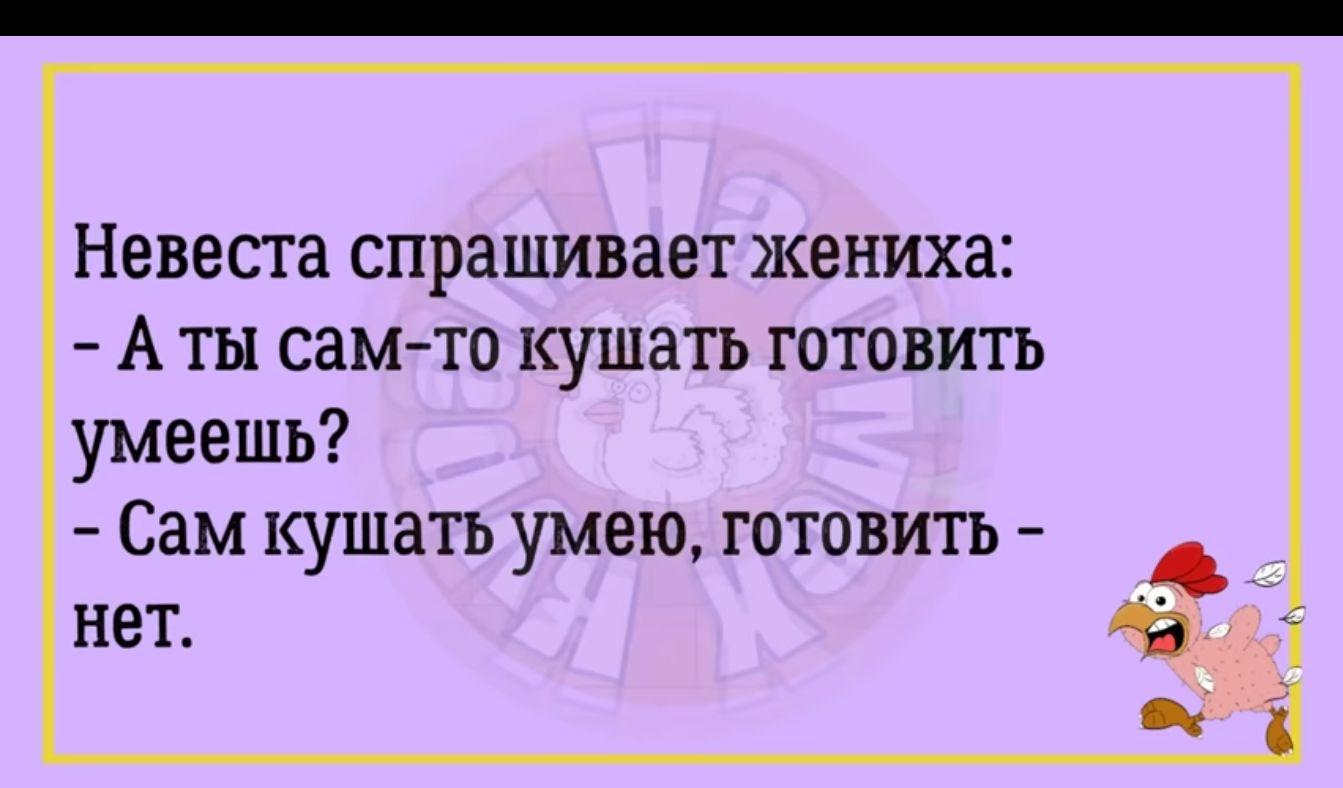 Невесга спрашивает жениха А ТЫ самто КУШЗТЬ ГОТОВИТЬ умеешь Сам кушать умею готовить нет