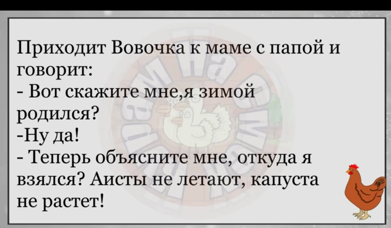 Приходит Вовочка к маме с папой и говорит Вот скажите мнея зимой родился Ну да Теперь объясните мне откуда я взялся Аисты не летают капуста не растет