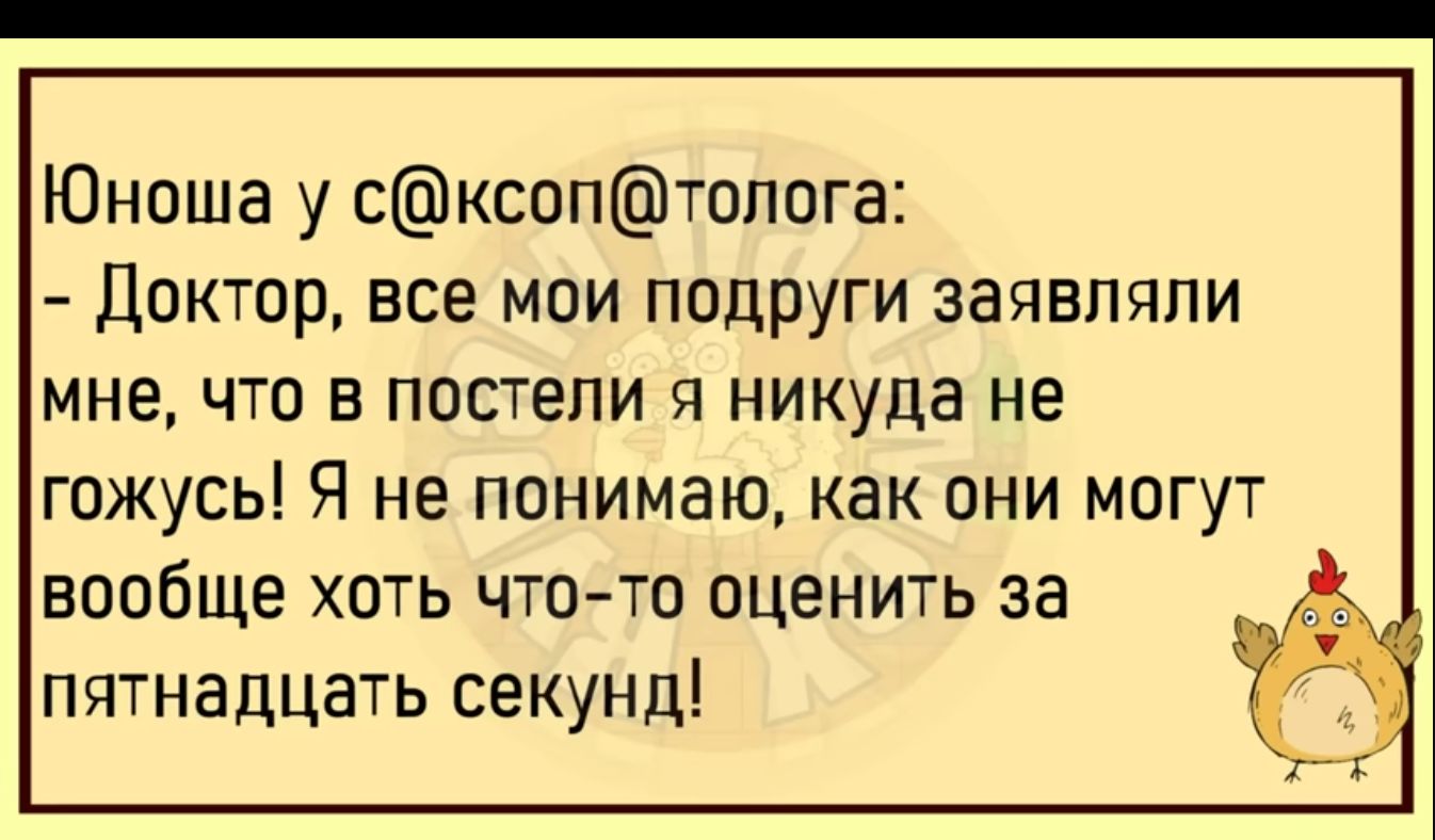 Юноша у сксоптопога Доктор все мои подруги заявляли мне что в постели я никуда не ГОЖУСЬ Я не понимаю как ОНИ МОГУТ вообще ХОТЬ ЧТО ТО ОЦЕНИТЬ за пятнадцать секунд