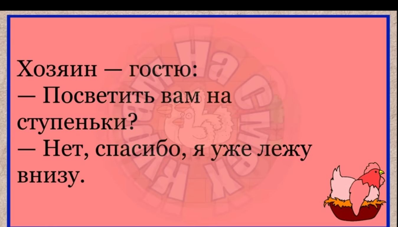 Хозяин гостю Посветить вам на ступеньки Нет спасибо я уже лежу внизу