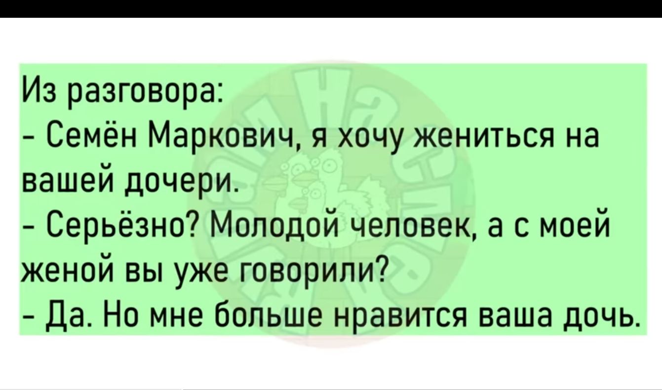 Из разговора Семён Маркович я хочу жениться на вашей дочери Серьёзно Молодой человек а с моей женой вы уже говорили Да Но мне больше нравится ваша дочь