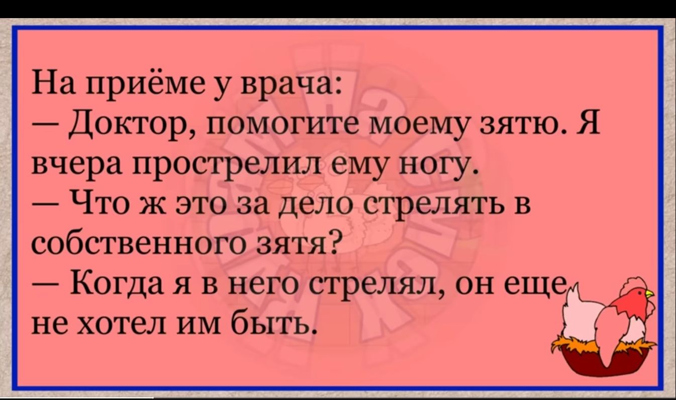 На при ме у врача Доктор помогите моему зятю Я вчера прострелил ему ногу Что ж это за дело стрелять в собственного зятя Когда я в него стрелял он еще не хотел им быть