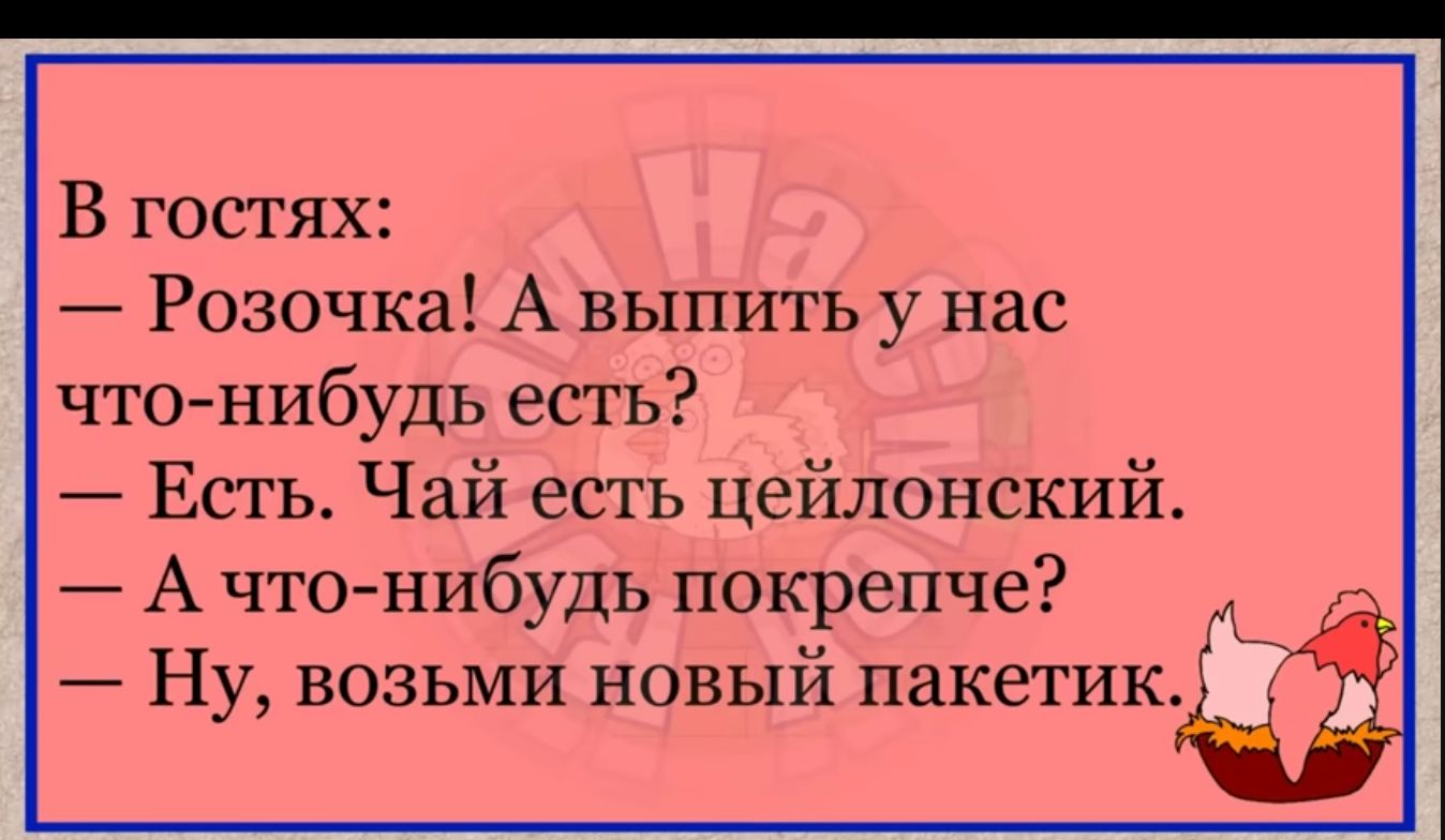 В гостях Розочка А выпить у нас что нибудь есть Есть Чай есть цейлонский А чтожибудь покрепче Ну возьми новый пакетикЁ