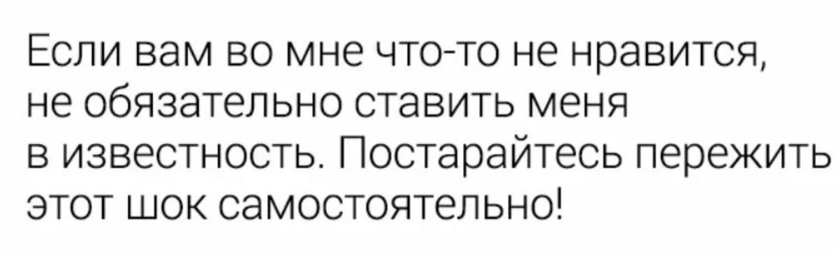 ЕСЛИ вам ВО мне ЧТОТО не нравится не ОБЯЗЭТЕЛЬНО ставить меня В ИЗВЕСТНОСТЬ ПОСТЭрЭЙТеСЬ пережить ЭТОТ ШОК СЗМОСТОЯТЭЛЬНО