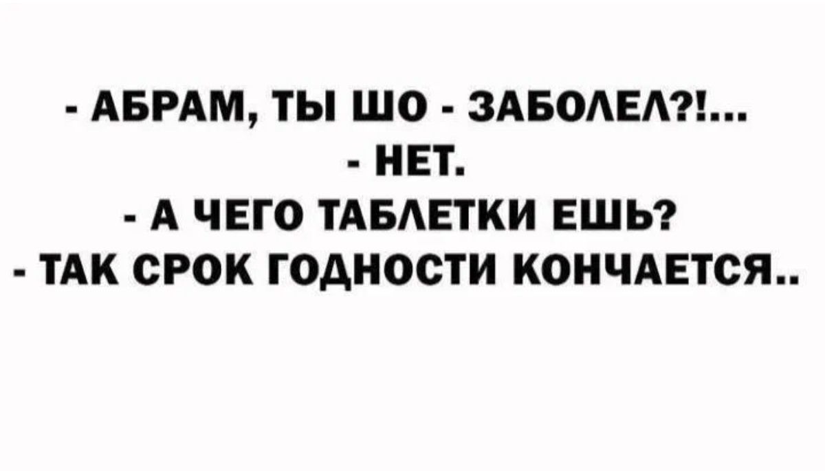 АБРАМ ТЫ ШО ЗАБОАЕА НЕТ А ЧЕГО ТАБЛЕТКИ ЕШЬ ТАК СРОК годности КОНЧАЕТСЯП