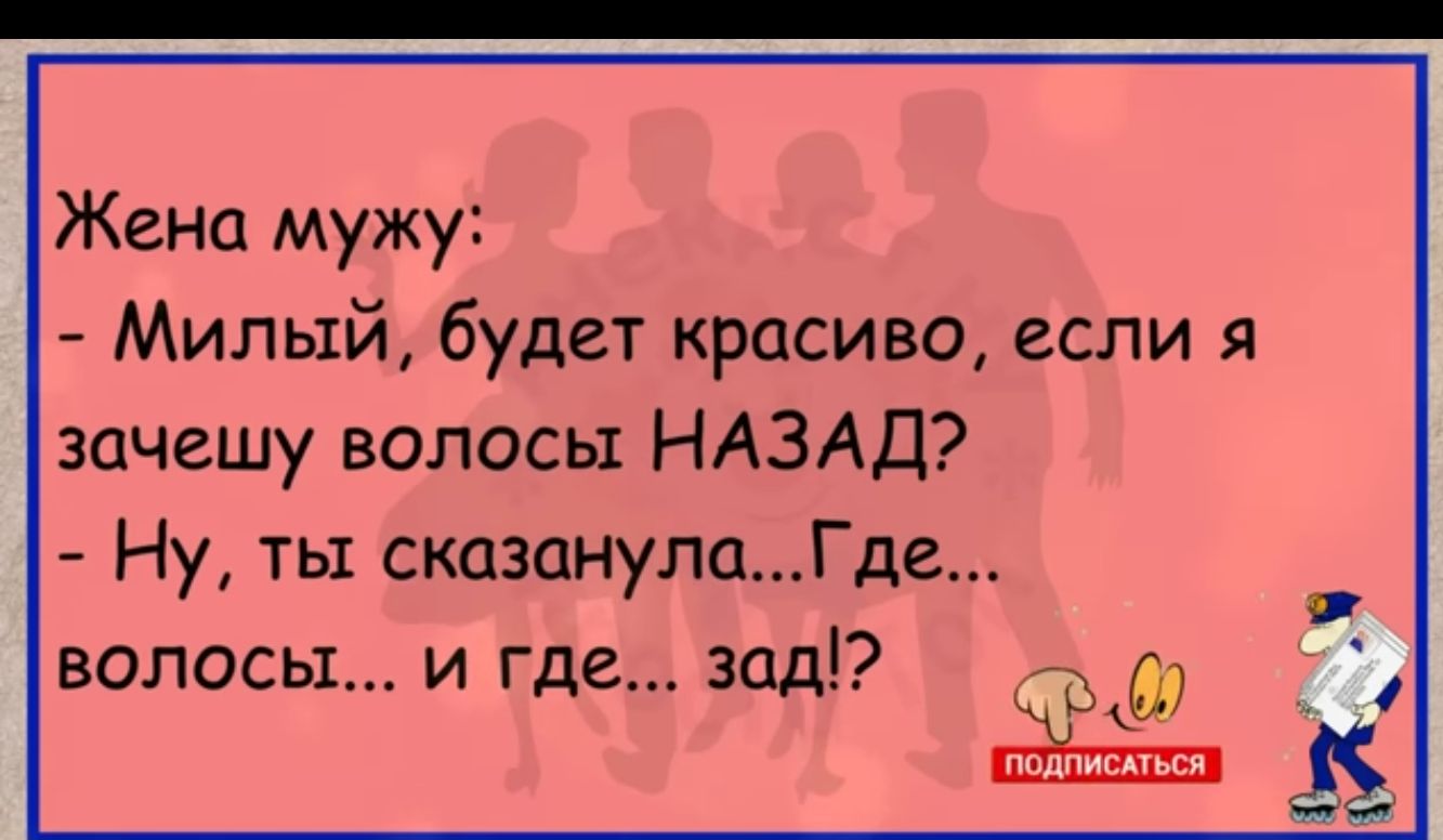Жена мужу Милый будет красиво если я эачешу волосы НАЗАД Ну ты сказанулаГде волосы и где зад дд пг