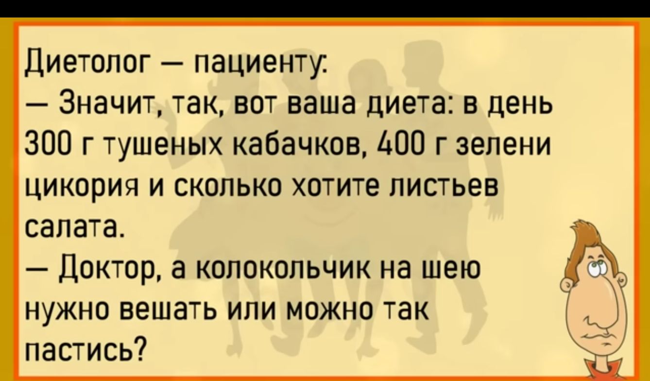 диетолог пациенту Значит так вот ваша диета в день 300 г тушеных кабачков 400 г зелени ЦИКОРИЯ И СКОЛЬКО ХОТИТЕ ПИСТЬЕВ салата доктор а колокольчик на шею нужно вешать или можно так пас гись