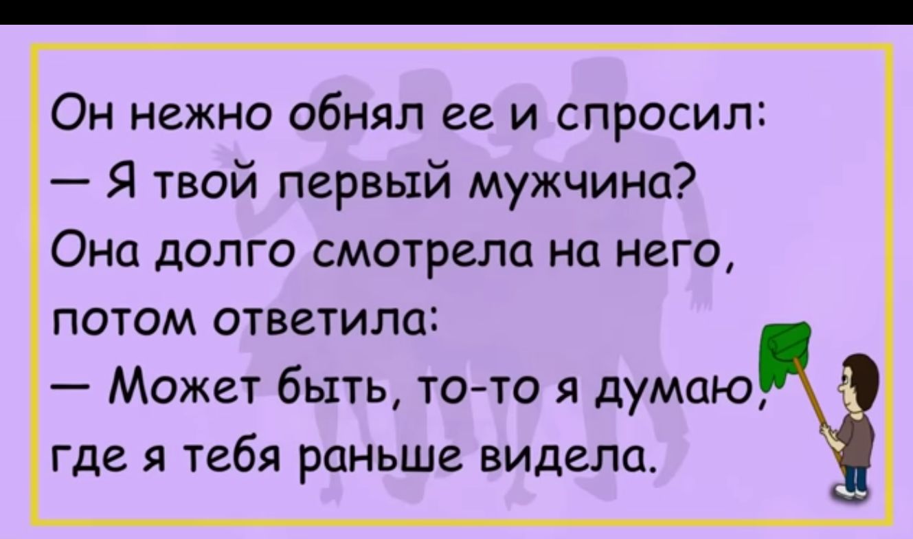 Он нежно обнял ее и спросил Я твой первый мужчина Она долго смотрела на него потом ответила Может быть то то я думаю где я тебя раньше видела