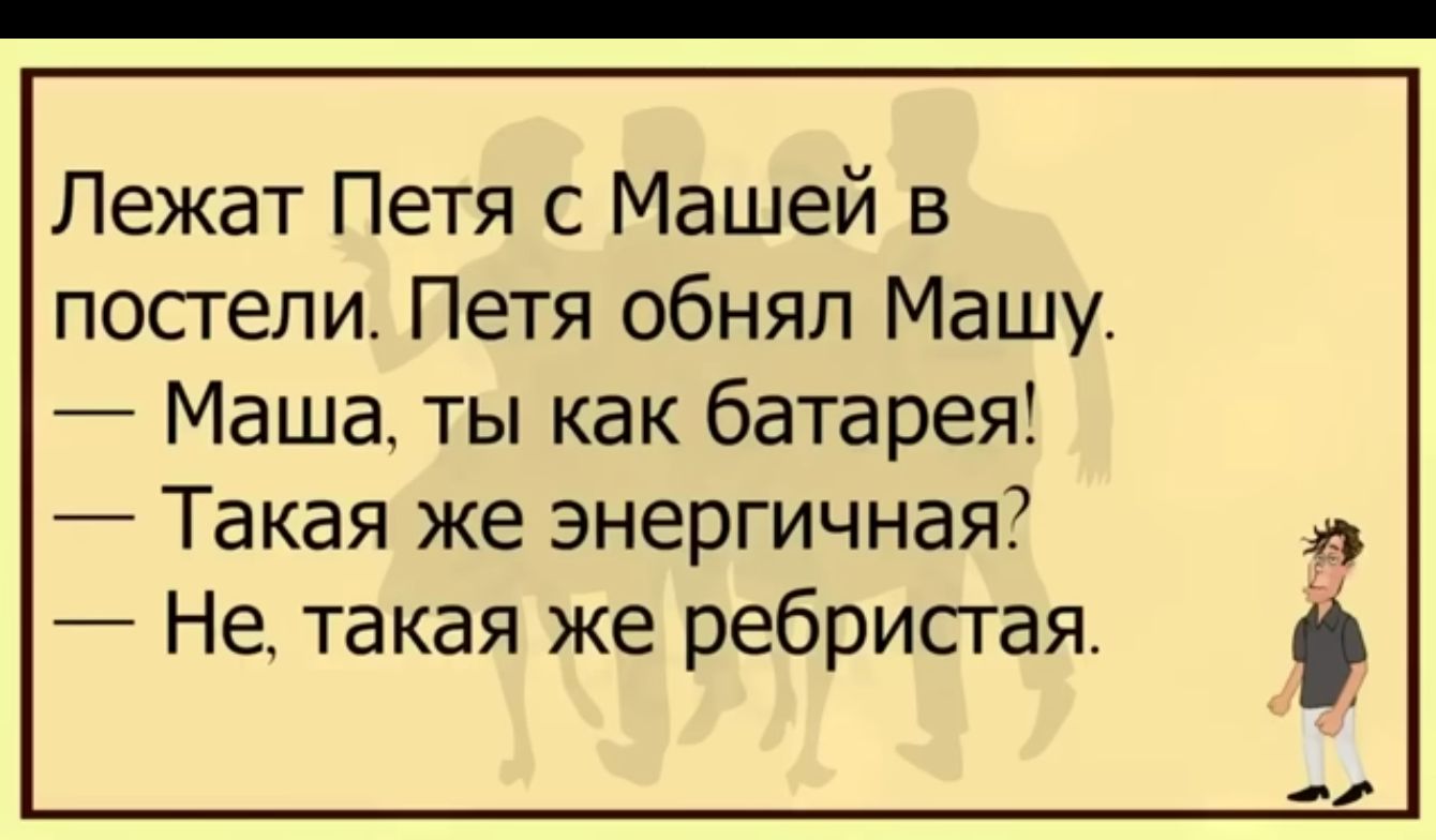 Лежат Петя с Машей в постели Петя обнял Машу Маша ты как батарея Такая же энергичная Не такая же ребристая РУз