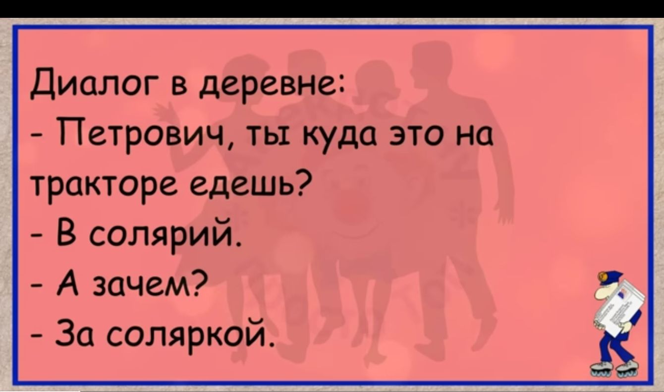 Диалог в деревне Петрович ты куда это на тракторе едешь В солярий А зачем За соляркой