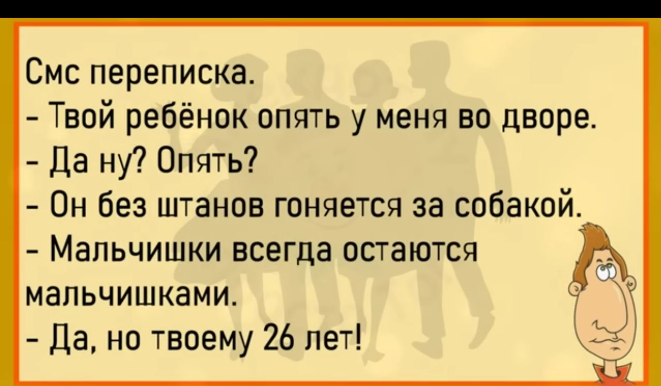 Смс переписка Твой ребёнок опять у меня во дворе Да ну Опять Он без штанов гоняется за собакой МВПЬЧИШКИ всегда ОСТЗЮТСЯ мальчишками да но твоему 26 лет