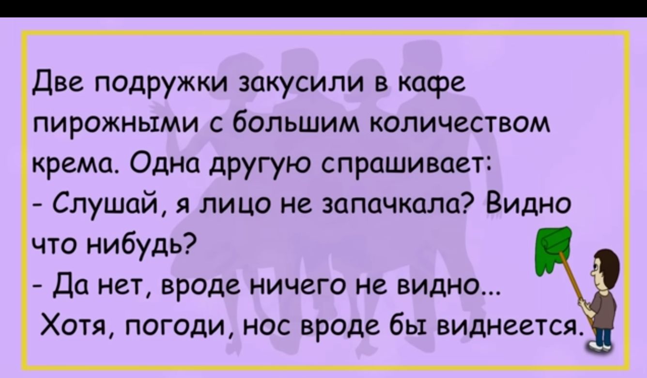 две подружки закусили в кафе пирожными с большим количеством крема Одна другую спрашивает Слушай я лицо не запачкалц Видно что нибудь Да нет вроде ничего не видно Хотя погоди нос вроде бы виднеется