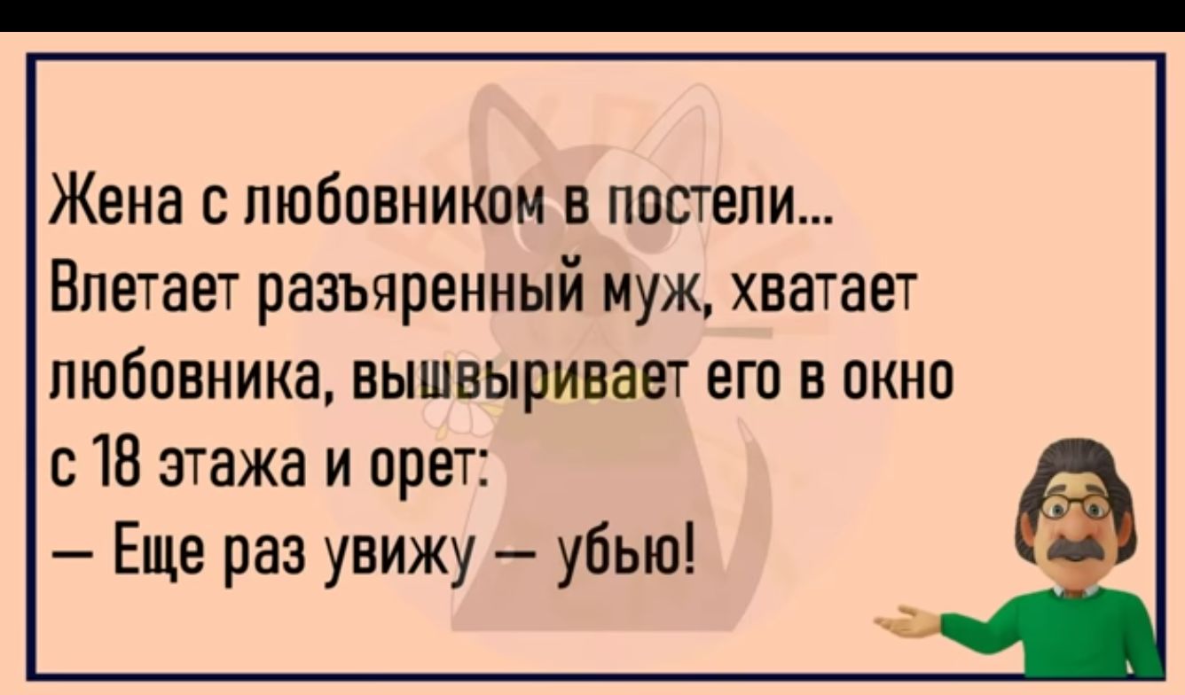 Жена с любовником в постели Впетает разъяренный муж хватает любовника нышвыривает его в окно с 18 этажа и орет Еще раз увижу убью