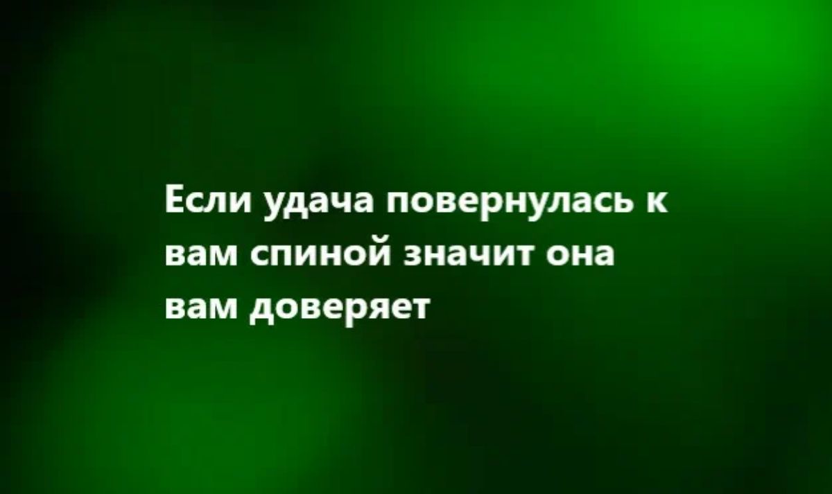 Если удач повернулась к вам спиной значит она им доверяет