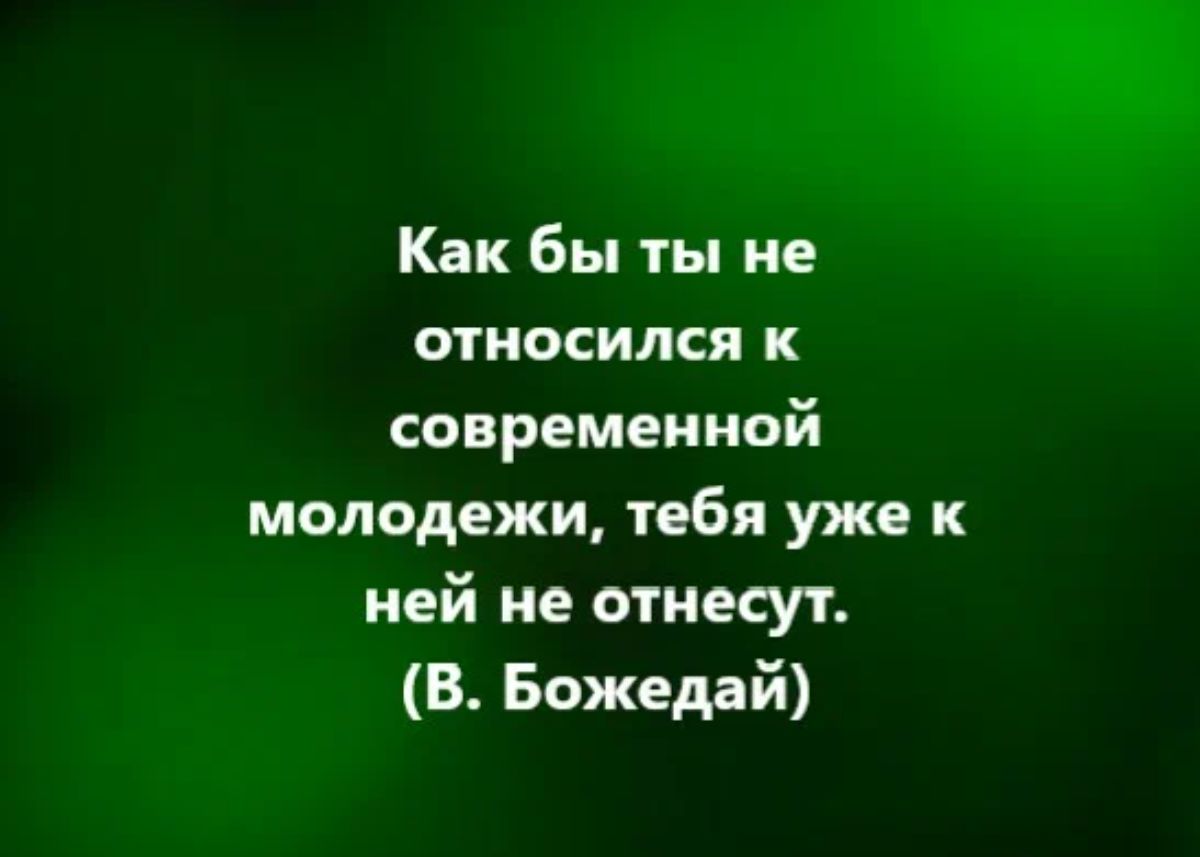 Как бы ты не относился к современной молодежи тебя уже к ней не отнесут В Божедай