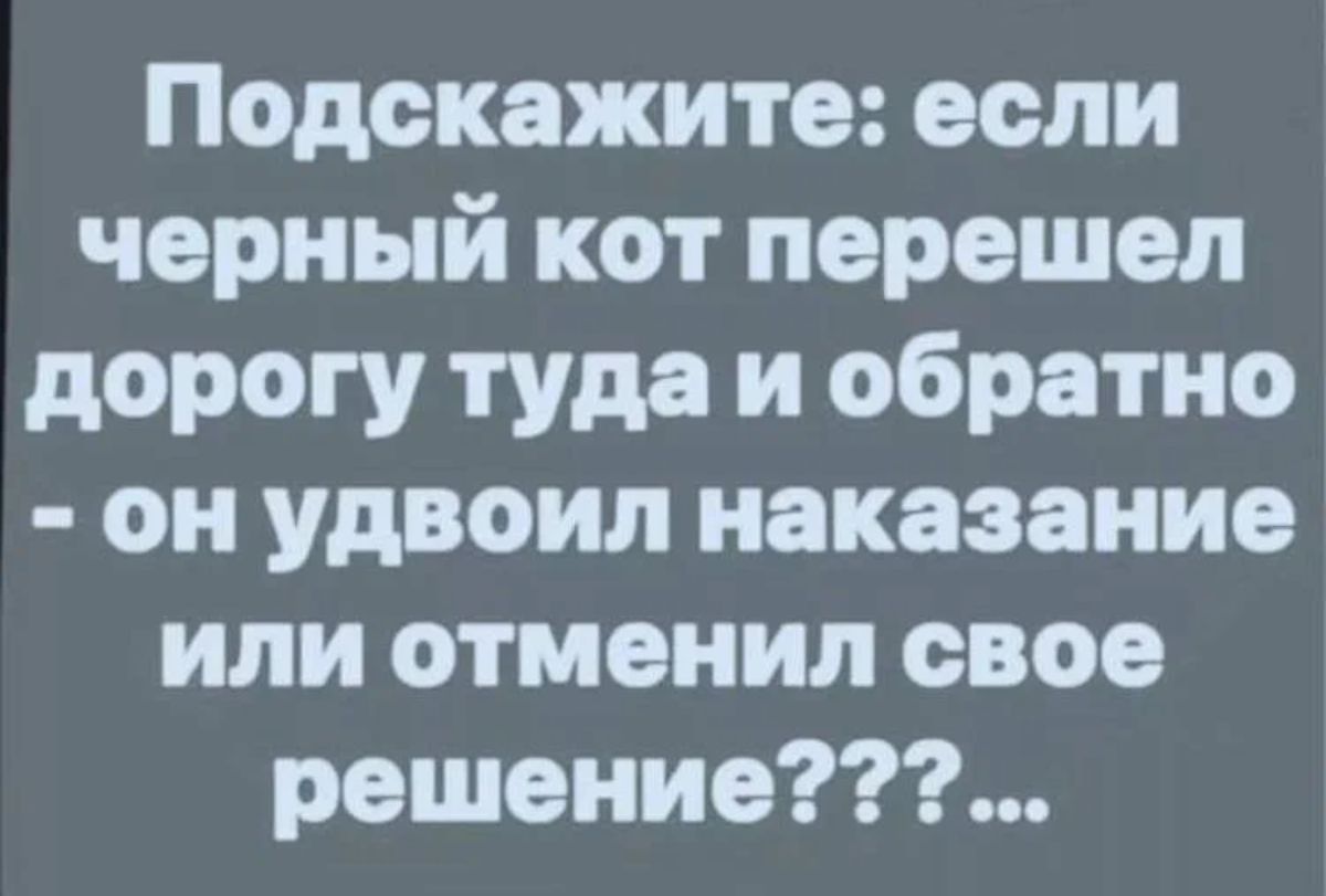 Подскажите если черный кот перешел дорогу туда и обратно он удвоил наказание или отменил свое решение