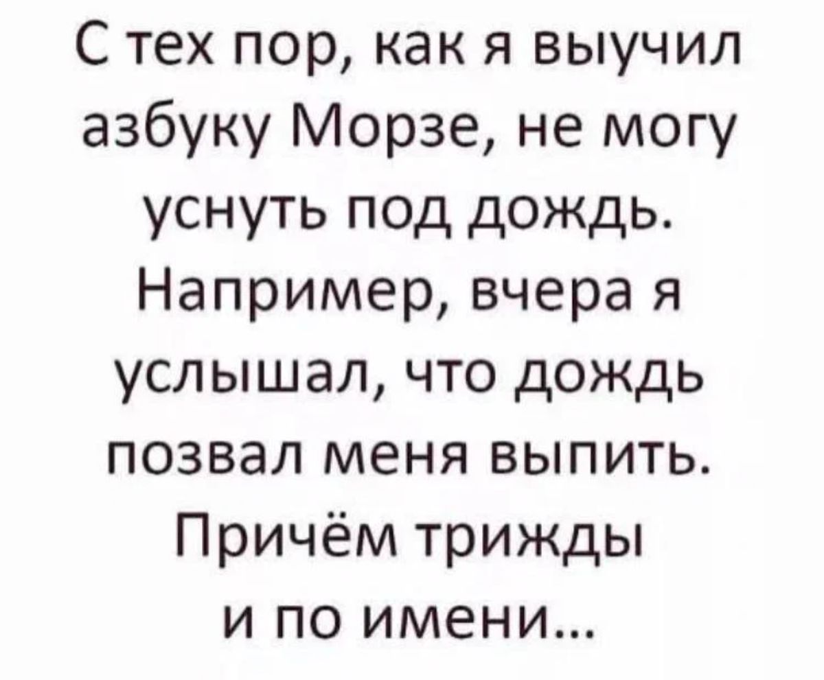 С тех пор как я выучил азбуку Морзе не могу уснуть под дождь Например вчера я услышал что дождь позвал меня выпить Причём трижды и по имени