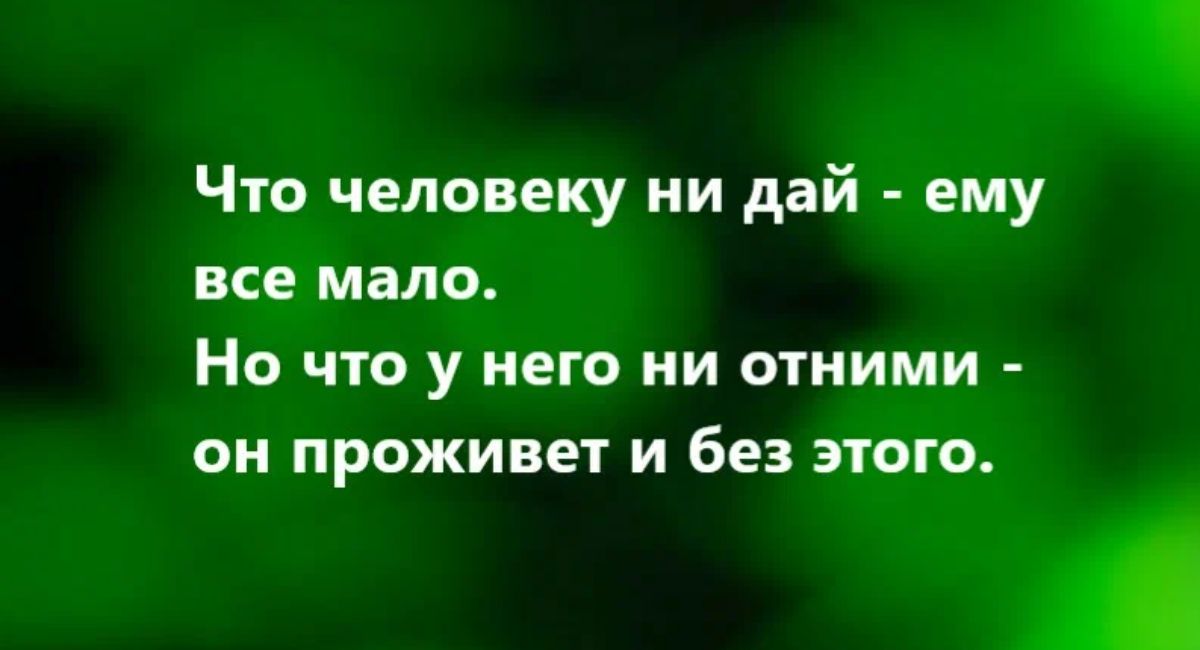 Что человеку ии дай ему все мало Но что у него ни отиими он проживет и без этого