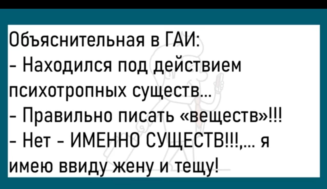 Объяснительная в ГАИ Находился под действием психотропных существ Правильно писаТь веществ Нет ИМЕННО СУЩЕСТВ я имею ввид жен и тещ